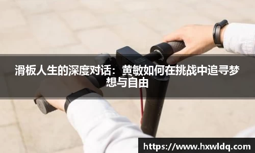 滑板人生的深度对话:黄敏如何在挑战中追寻梦想与自由