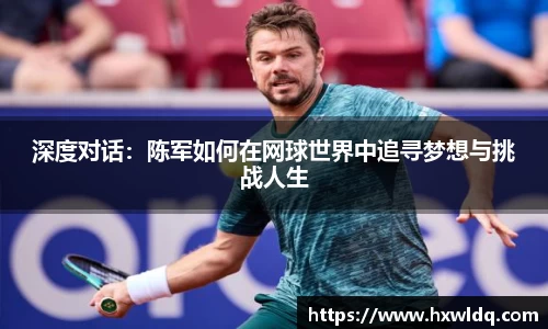 深度对话:陈军如何在网球世界中追寻梦想与挑战人生