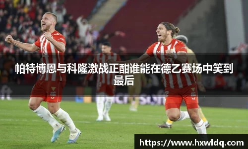 帕特博恩与科隆激战正酣谁能在德乙赛场中笑到最后