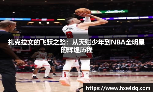 扎克拉文的飞跃之路:从天赋少年到NBA全明星的辉煌历程
