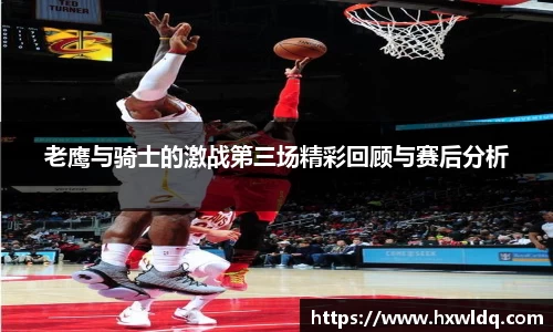 老鹰与骑士的激战第三场精彩回顾与赛后分析