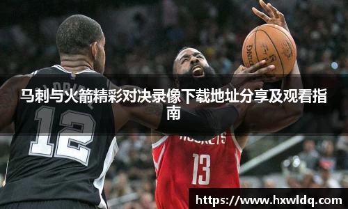 马刺与火箭精彩对决录像下载地址分享及观看指南