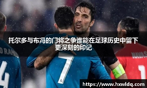 托尔多与布冯的门将之争谁能在足球历史中留下更深刻的印记