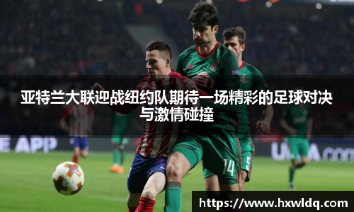 亚特兰大联迎战纽约队期待一场精彩的足球对决与激情碰撞